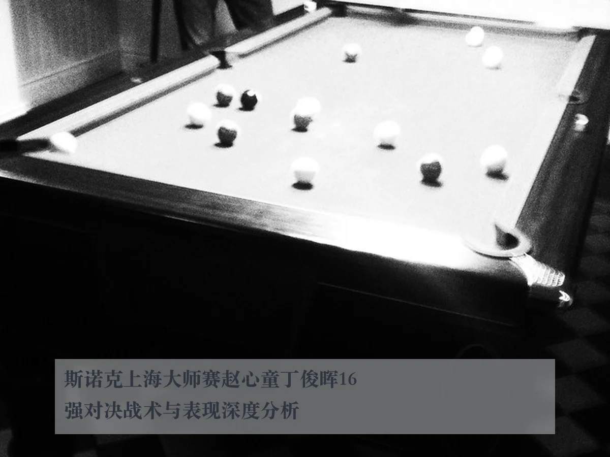 斯诺克上海大师赛赵心童丁俊晖16强对决战术与表现深度分析
