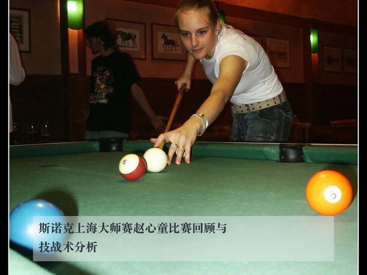 斯诺克上海大师赛赵心童比赛回顾与技战术分析