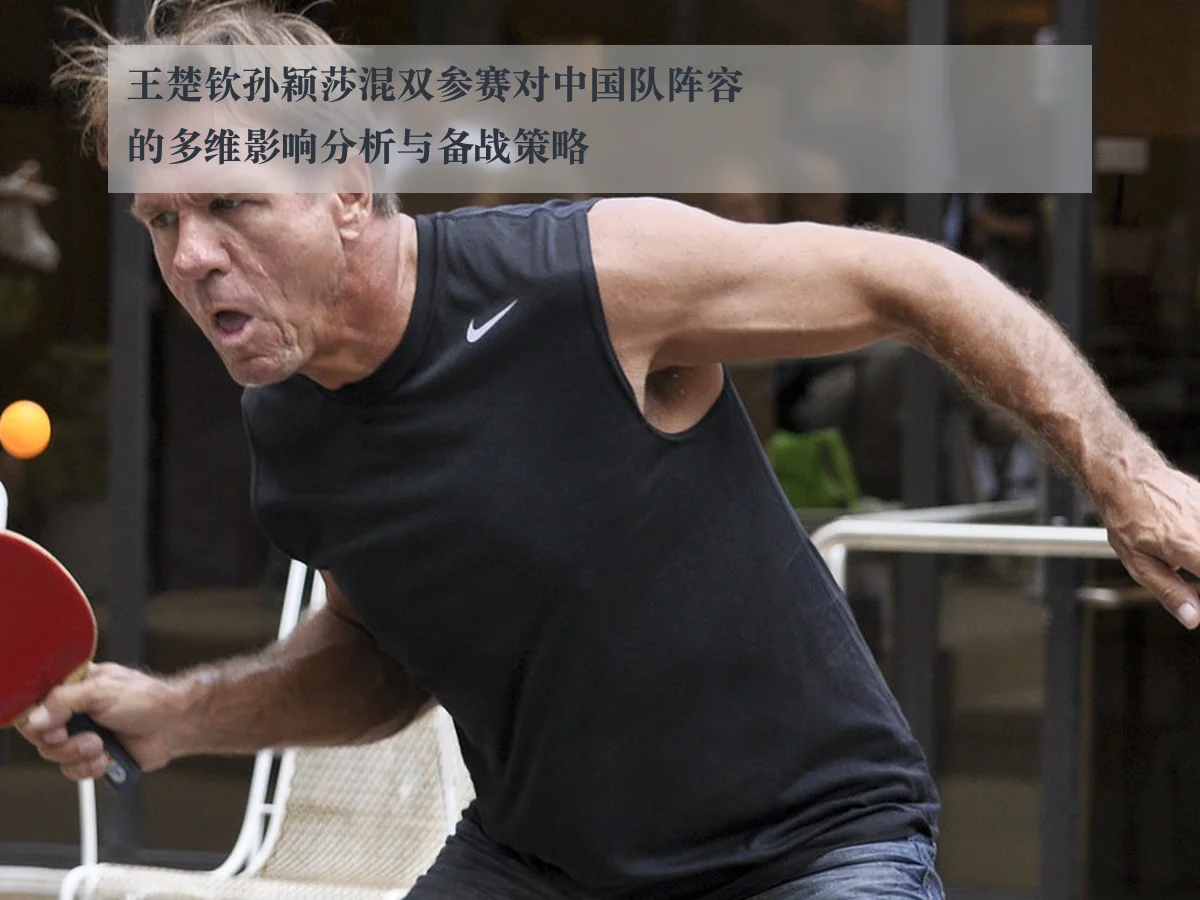 王楚钦孙颖莎混双参赛对中国队阵容的多维影响分析与备战策略